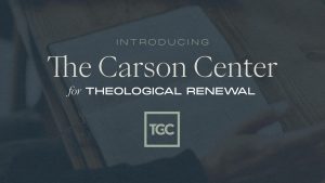 Read more about the article TGC Announces The Carson Center for Theological Renewal