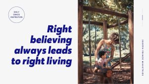 Read more about the article Right Believing Always Leads to Right Living