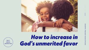 Read more about the article How to Increase in God’s Unmerited Favor