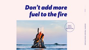 Read more about the article Don’t Add More Fuel to the Fire